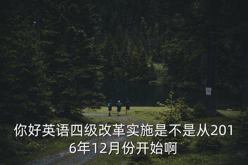 你好英語四級改革實(shí)施是不是從2016年12月份開始啊