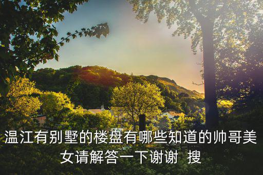 溫江有別墅的樓盤有哪些知道的帥哥美女請解答一下謝謝  搜
