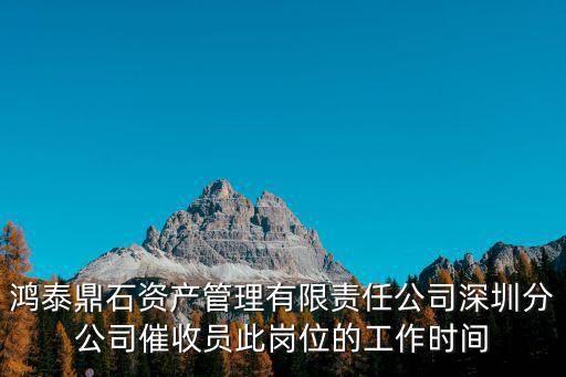 鴻泰鼎石資產管理有限責任公司深圳分公司催收員此崗位的工作時間