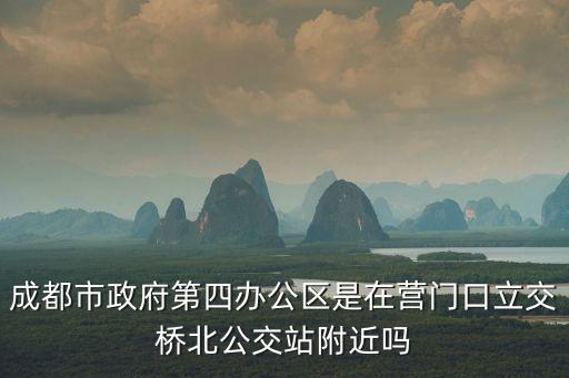 成都市政府第四辦公區是在營門口立交橋北公交站附近嗎