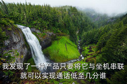 我發(fā)現(xiàn)了一種產(chǎn)品只要將它與坐機串聯(lián)就可以實現(xiàn)通話低至幾分誰