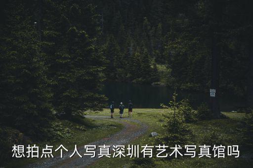 想拍點個人寫真深圳有藝術(shù)寫真館嗎