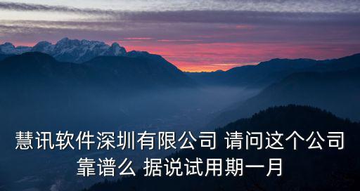 慧訊軟件深圳有限公司 請問這個(gè)公司靠譜么 據(jù)說試用期一月