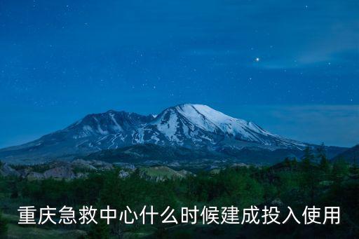 重慶急救中心什么時候建成投入使用