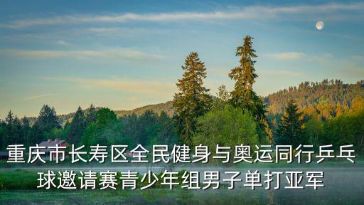 重慶市乒乓球隊(duì)陳勇，重慶市長(zhǎng)壽區(qū)全民健身與奧運(yùn)同行乒乓球邀請(qǐng)賽青少年組男子單打亞軍