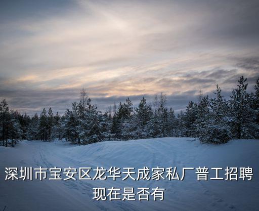 深圳市寶安區龍華天成家私廠普工招聘現在是否有