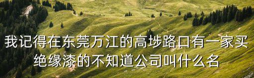 我記得在東莞萬江的高埗路口有一家買絕緣漆的不知道公司叫什么名