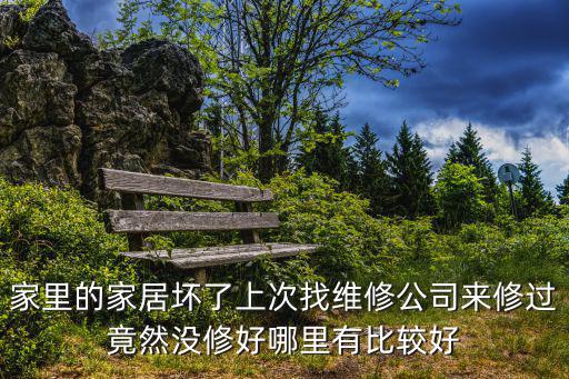 家里的家居壞了上次找維修公司來修過竟然沒修好哪里有比較好