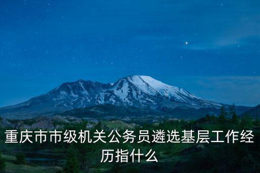 重慶市部門遴選，重慶市市級機關公務員遴選基層工作經歷指什么