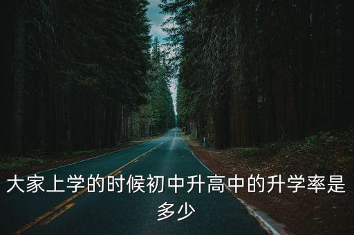 大家上學的時候初中升高中的升學率是多少