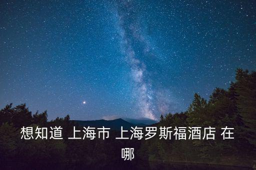 想知道 上海市 上海羅斯福酒店 在哪