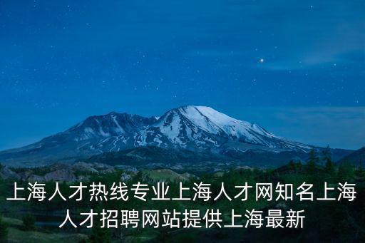 上海人才熱線專業(yè)上海人才網(wǎng)知名上海人才招聘網(wǎng)站提供上海最新