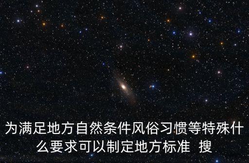 成都市地方規章制定，為滿足地方自然條件風俗習慣等特殊什么要求可以制定地方標準  搜