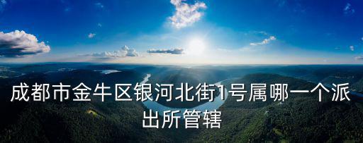 成都市金牛區銀河北街1號屬哪一個派出所管轄
