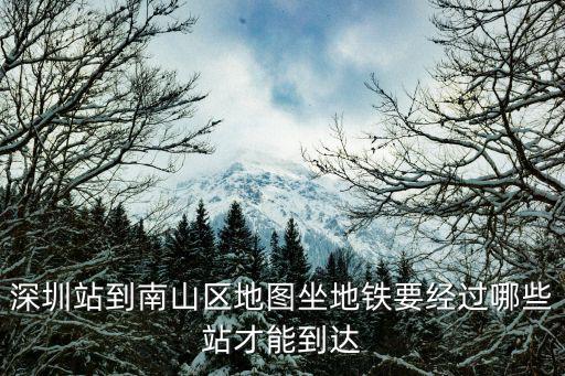 深圳站到南山區(qū)地圖坐地鐵要經(jīng)過哪些站才能到達(dá)