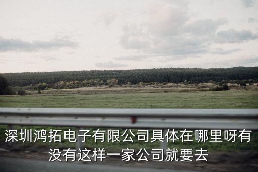 深圳鴻拓電子有限公司具體在哪里呀有沒(méi)有這樣一家公司就要去