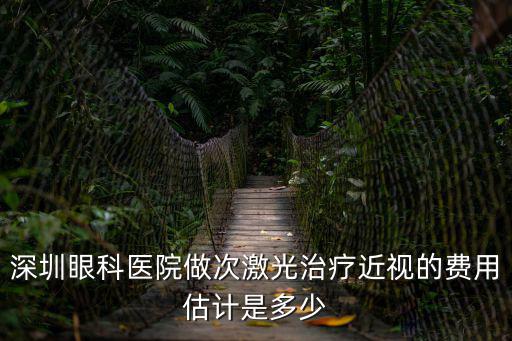 深圳眼科醫院做次激光治療近視的費用估計是多少