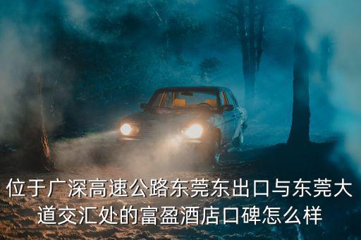 位于廣深高速公路東莞東出口與東莞大道交匯處的富盈酒店口碑怎么樣