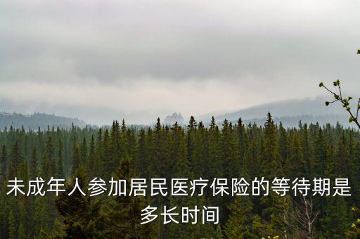 未成年人參加居民醫療保險的等待期是多長時間
