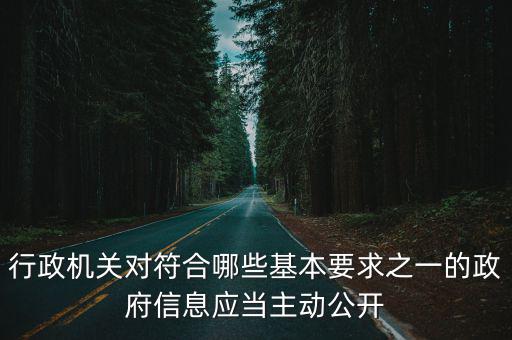 行政機(jī)關(guān)對(duì)符合哪些基本要求之一的政府信息應(yīng)當(dāng)主動(dòng)公開(kāi)