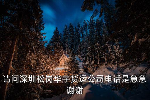 請問深圳松崗華宇貨運公司電話是急急謝謝