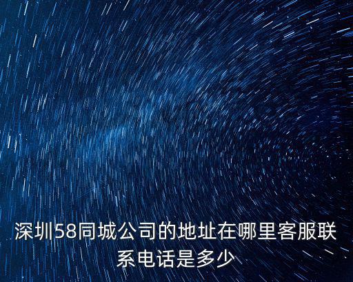 深圳58同城公司的地址在哪里客服聯系電話是多少