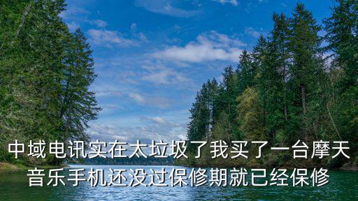 中域電訊實(shí)在太垃圾了我買了一臺摩天音樂手機(jī)還沒過保修期就已經(jīng)保修