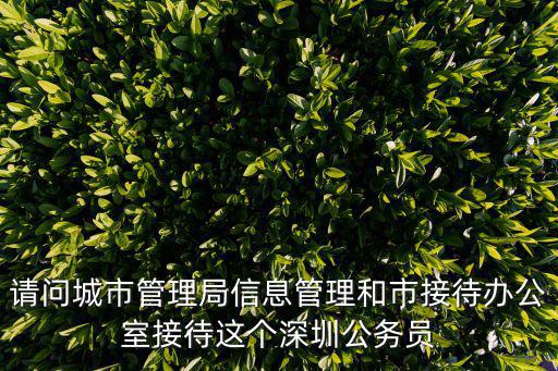 請問城市管理局信息管理和市接待辦公室接待這個深圳公務員