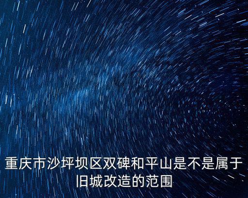 重慶市沙坪壩區(qū)雙碑和平山是不是屬于舊城改造的范圍