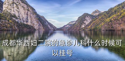 成都華西婦二院的急診兒科什么時候可以掛號
