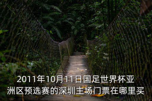 國足世預賽深圳門票，2011年10月11日國足世界杯亞洲區預選賽的深圳主場門票在哪里買