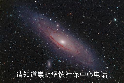 請知道崇明堡鎮社保中心電話