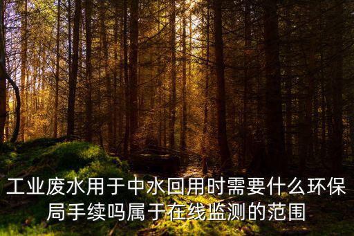 工業廢水用于中水回用時需要什么環保局手續嗎屬于在線監測的范圍