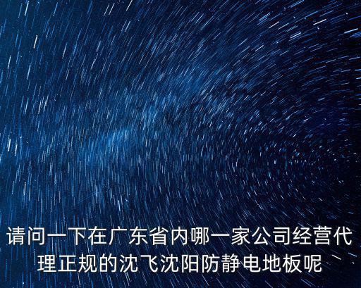 請問一下在廣東省內哪一家公司經營代理正規的沈飛沈陽防靜電地板呢