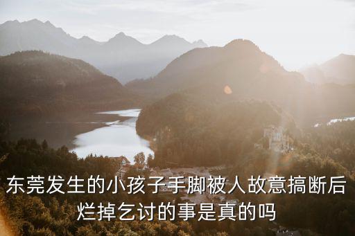 東莞發生的小孩子手腳被人故意搞斷后爛掉乞討的事是真的嗎