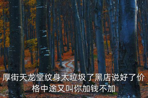 厚街天龍堂紋身太垃圾了黑店說好了價格中途又叫你加錢不加