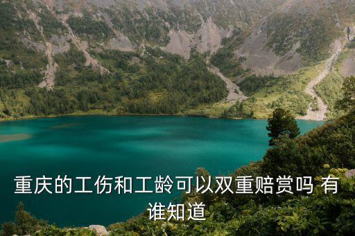 重慶的工傷和工齡可以雙重賠賞嗎 有誰知道
