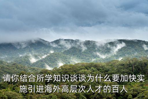 請你結合所學知識談談為什么要加快實施引進海外高層次人才的百人