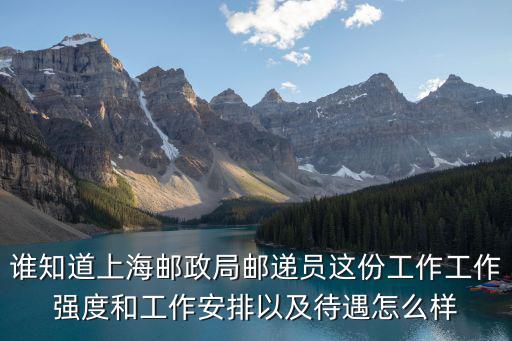 誰(shuí)知道上海郵政局郵遞員這份工作工作強(qiáng)度和工作安排以及待遇怎么樣