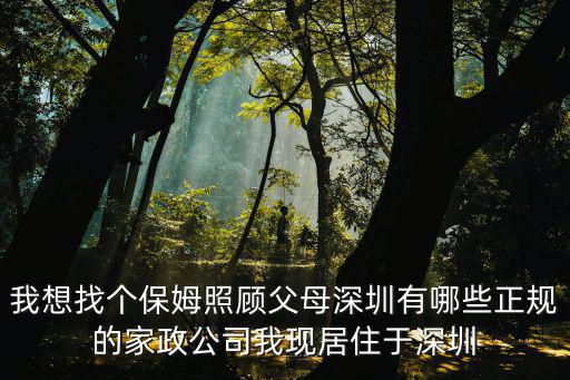 我想找個保姆照顧父母深圳有哪些正規的家政公司我現居住于深圳