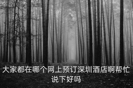 大家都在哪個(gè)網(wǎng)上預(yù)訂深圳酒店啊幫忙說(shuō)下好嗎