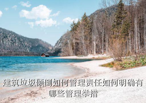 建筑垃圾傾倒如何管理責任如何明確有哪些管理舉措