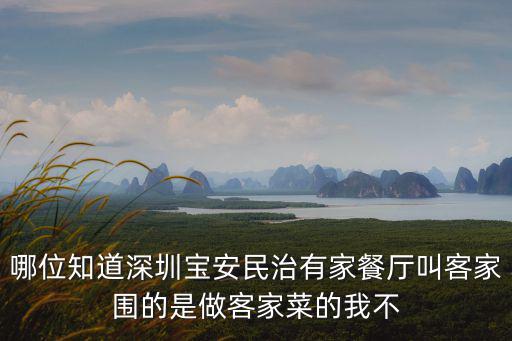 深圳皖廚餐廳，哪位知道深圳寶安民治有家餐廳叫客家圍的是做客家菜的我不