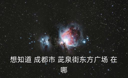 想知道 成都市 茈泉街東方廣場(chǎng) 在哪