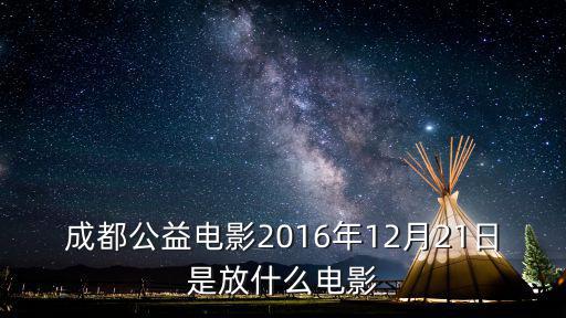 成都公益電影2016年12月21日是放什么電影
