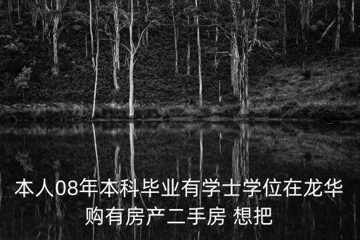 本人08年本科畢業有學士學位在龍華購有房產二手房 想把