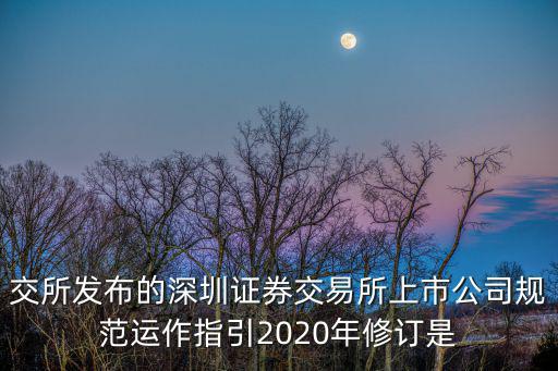 交所發(fā)布的深圳證券交易所上市公司規(guī)范運作指引2020年修訂是