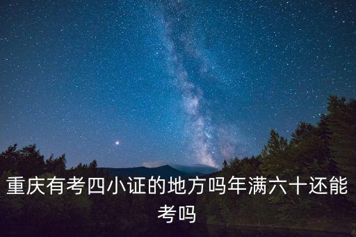 重慶有考四小證的地方嗎年滿六十還能考嗎