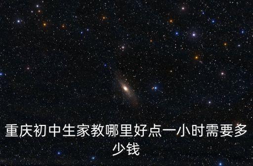 重慶初中生家教哪里好點一小時需要多少錢