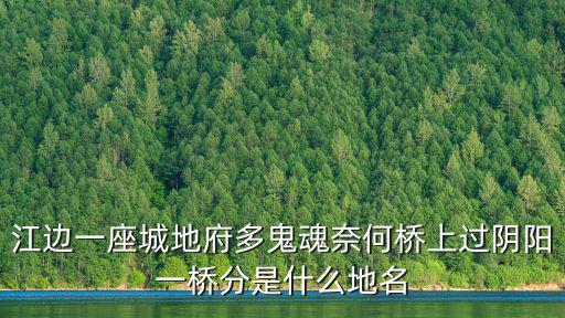 江邊一座城地府多鬼魂奈何橋上過陰陽一橋分是什么地名